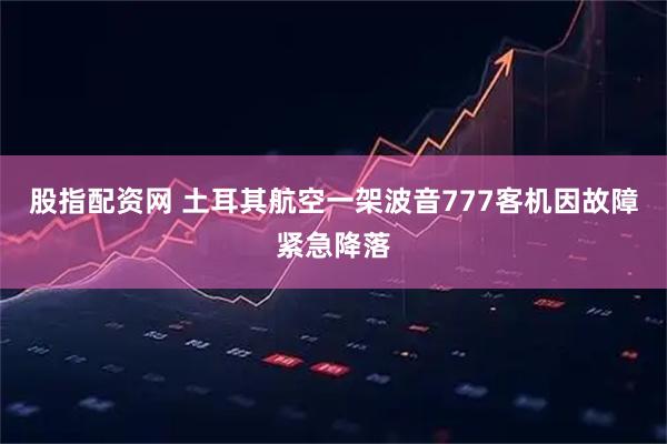 股指配资网 土耳其航空一架波音777客机因故障紧急降落