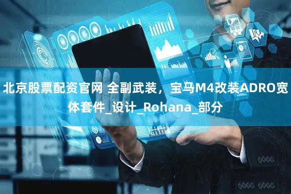 北京股票配资官网 全副武装，宝马M4改装ADRO宽体套件_设计_Rohana_部分