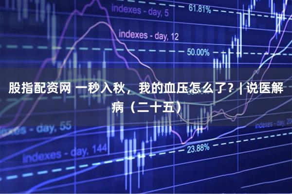 股指配资网 一秒入秋，我的血压怎么了？| 说医解病（二十五）